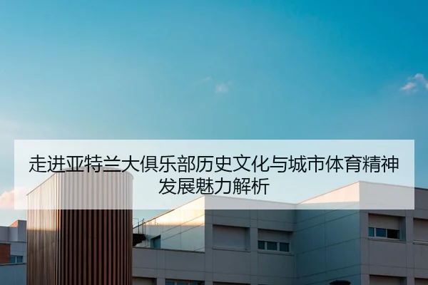 zou-jin-ya-te-lan-da-ju-le-bu-li-shi-wen-hua-yu-cheng-shi-ti-yu-jing-shen-fa-zhan-mei-li-jie-xi-3-262.jpg