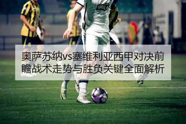 奥萨苏纳vs塞维利亚西甲对决前瞻战术走势与胜负关键全面解析