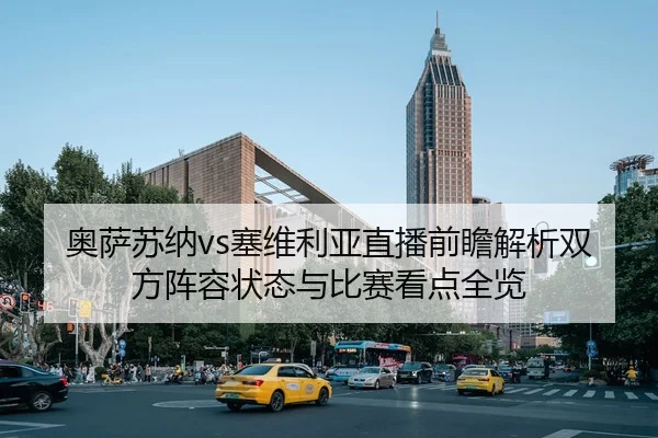 奥萨苏纳vs塞维利亚直播前瞻解析双方阵容状态与比赛看点全览