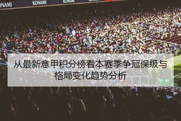 从最新意甲积分榜看本赛季争冠保级与格局变化趋势分析